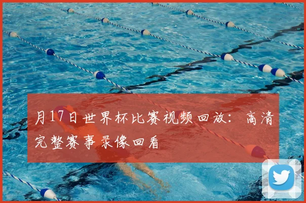 月17日世界杯比赛视频回放:高清完整赛事录像回看