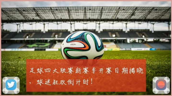足球四大联赛新赛季开赛日期揭晓，球迷狂欢倒计时！