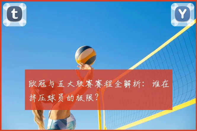 欧冠与五大联赛赛程全解析：谁在挤压球员的极限？