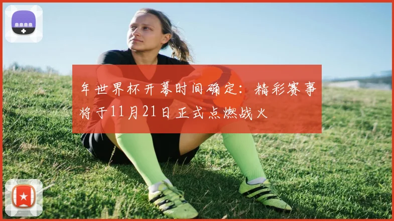 年世界杯开幕时间确定：精彩赛事将于11月21日正式点燃战火