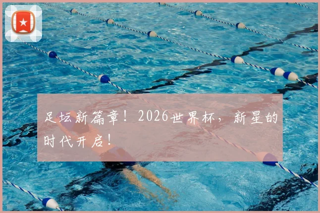 足坛新篇章！2026世界杯，新星的时代开启！