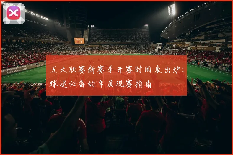 五大联赛新赛季开赛时间表出炉:球迷必备的年度观赛指南