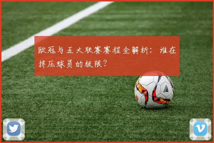 欧冠与五大联赛赛程全解析:谁在挤压球员的极限?