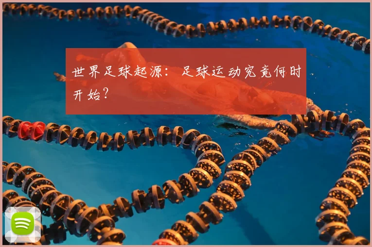 世界足球起源:足球运动究竟何时开始?