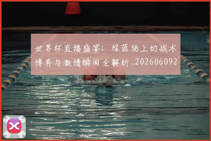 世界杯直播盛宴:绿茵场上的战术博弈与激情瞬间全解析_20260609201325
