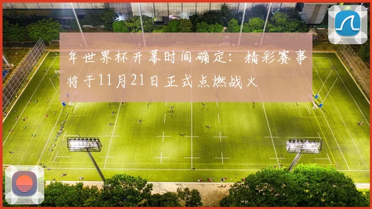 年世界杯开幕时间确定:精彩赛事将于11月21日正式点燃战火
