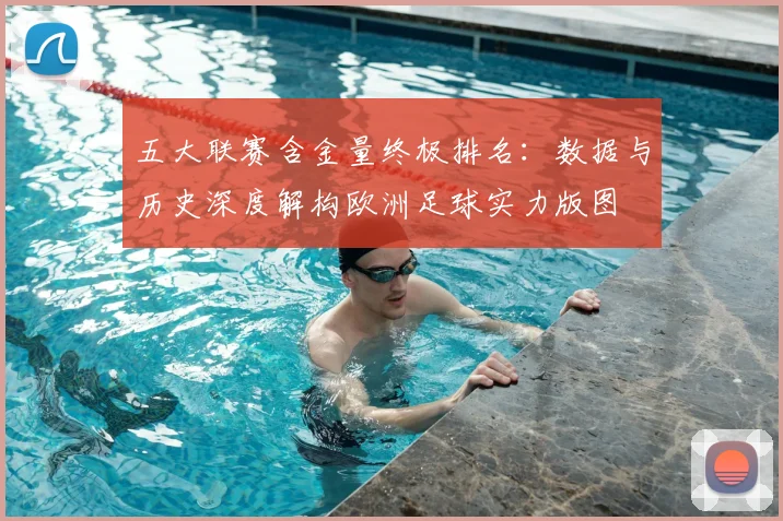 五大联赛含金量终极排名:数据与历史深度解构欧洲足球实力版图
