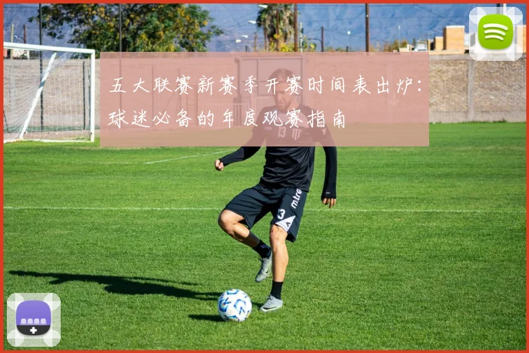 五大联赛新赛季开赛时间表出炉:球迷必备的年度观赛指南
