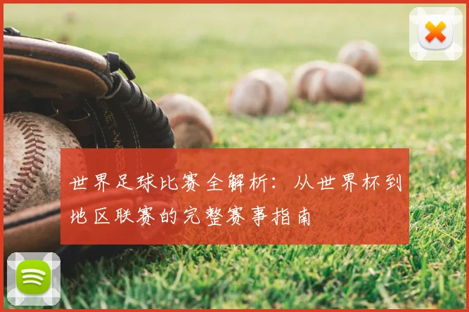 世界足球比赛全解析:从世界杯到地区联赛的完整赛事指南