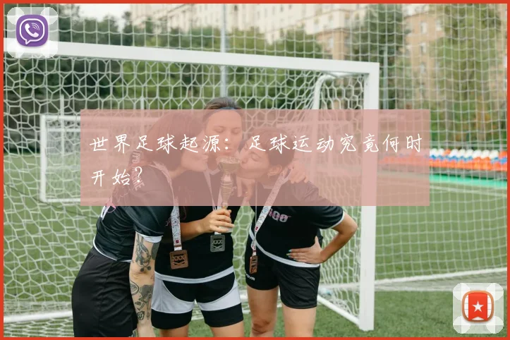世界足球起源:足球运动究竟何时开始?