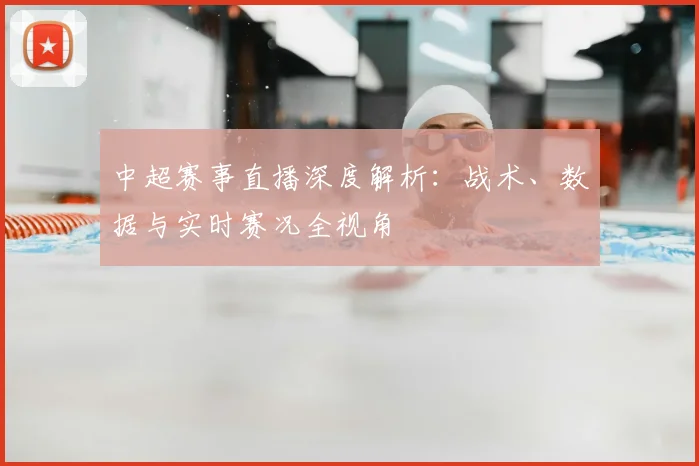 中超赛事直播深度解析:战术、数据与实时赛况全视角