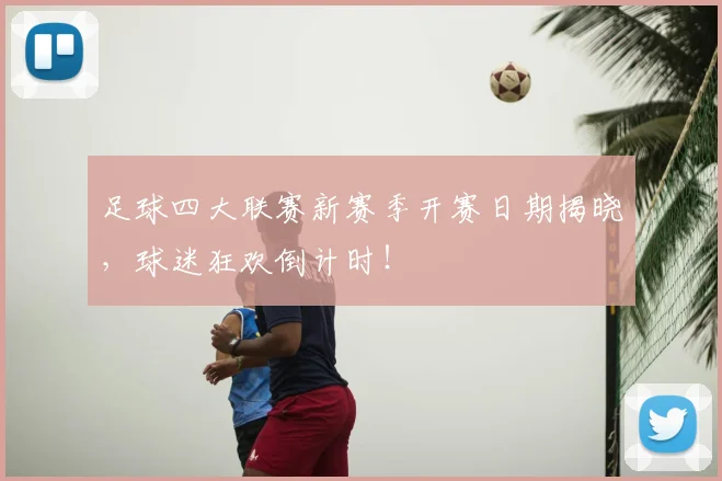 足球四大联赛新赛季开赛日期揭晓,球迷狂欢倒计时!