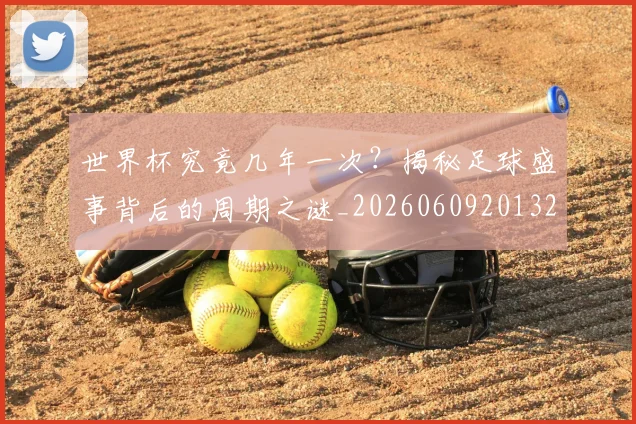 世界杯究竟几年一次?揭秘足球盛事背后的周期之谜_20260609201327