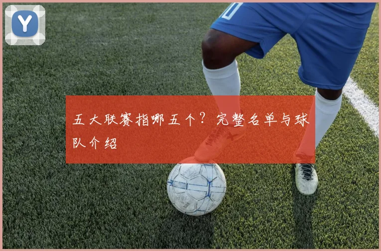 五大联赛指哪五个？完整名单与球队介绍