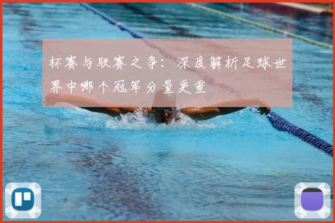 杯赛与联赛之争:深度解析足球世界中哪个冠军分量更重